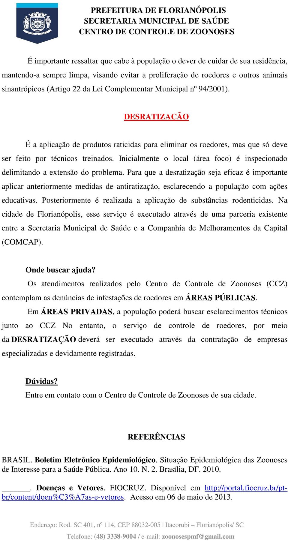 Inicialmente o local (área foco) é inspecionado delimitando a extensão do problema.