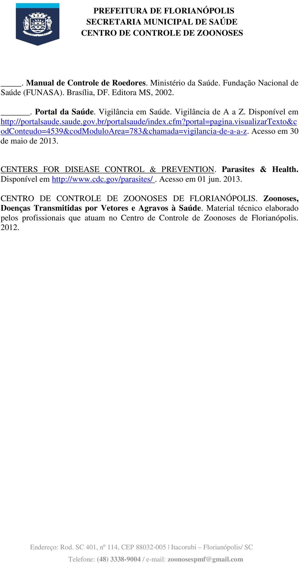 visualizartexto&c odconteudo=4539&codmoduloarea=783&chamada=vigilancia-de-a-a-z. Acesso em 30 de maio de 2013. CENTERS FOR DISEASE CONTROL & PREVENTION. Parasites & Health.