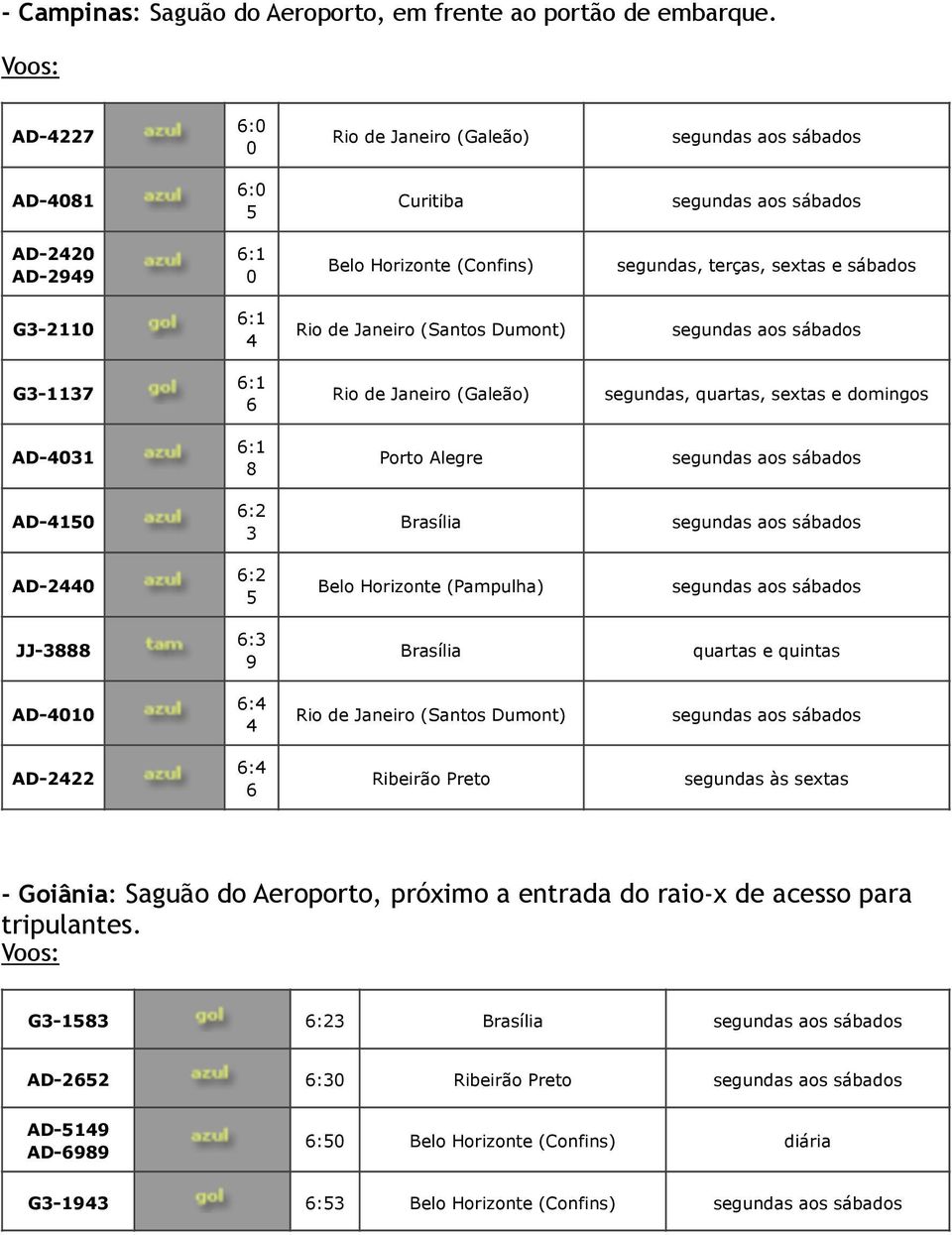 sextas e domingos AD-4 Porto Alegre AD-4 Brasília AD-44 Belo Horizonte (Pampulha) JJ- : 9 Brasília quartas e quintas AD-4 4