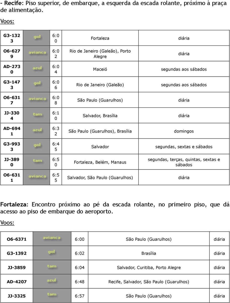 segundas, sextas e JJ-9 : Fortaleza, Belém, Manaus segundas, terças, quintas, sextas e O- Fortaleza: Encontro próximo ao pé da escada