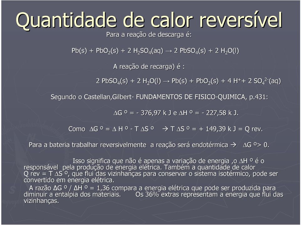 Para a bateria trabalhar reversivelmente a reação será endotérmica G º> > 0. Isso significa que não é apenas a variação de energia,o H º é o responsável pela produção de energia elétrica.