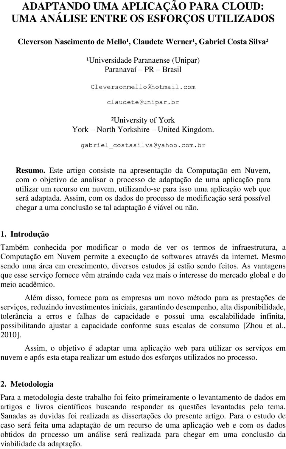 Este artigo consiste na apresentação da Computação em Nuvem, com o objetivo de analisar o processo de adaptação de uma aplicação para utilizar um recurso em nuvem, utilizando-se para isso uma