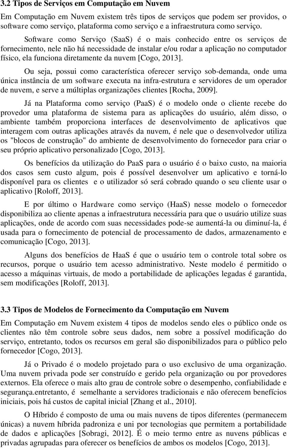 Software como Serviço (SaaS) é o mais conhecido entre os serviços de fornecimento, nele não há necessidade de instalar e/ou rodar a aplicação no computador físico, ela funciona diretamente da nuvem