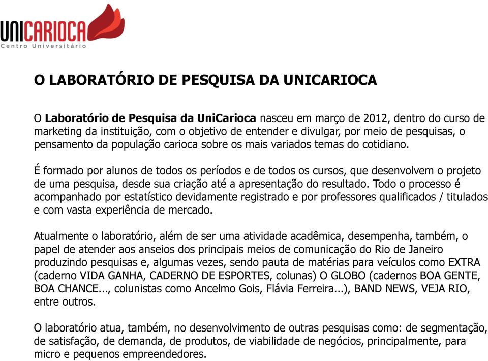 É formado por alunos de todos os períodos e de todos os cursos, que desenvolvem o projeto de uma pesquisa, desde sua criação até a apresentação do resultado.