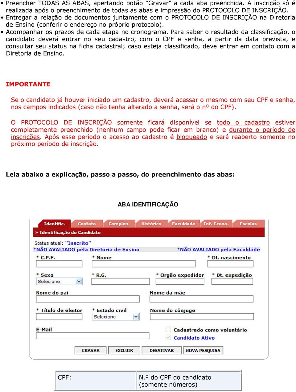 Para saber o resultado da classificação, o deverá entrar no seu cadastro, com o CPF e senha, a partir da data prevista, e consultar seu status na ficha cadastral; caso esteja classificado, deve