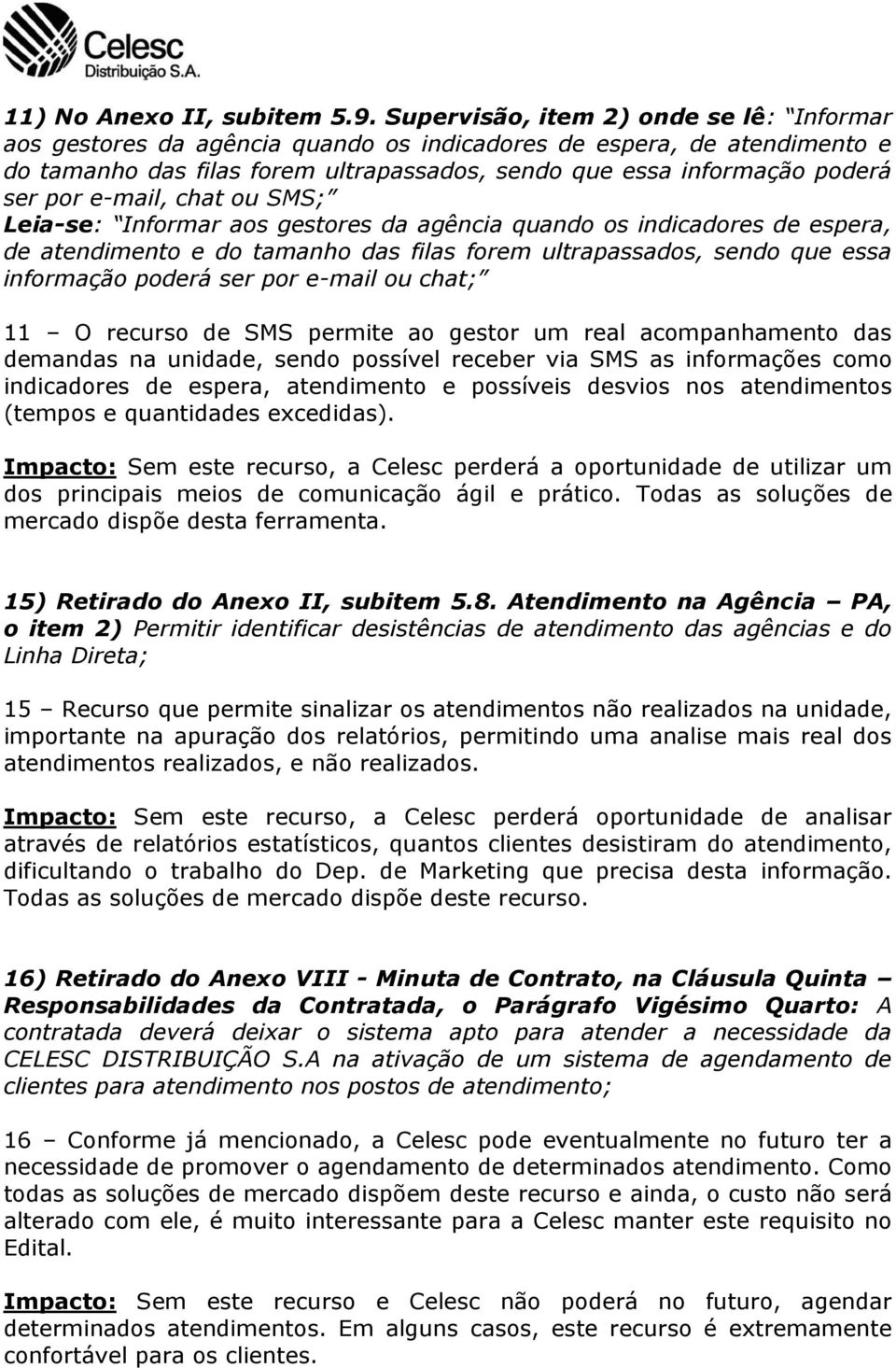 e-mail, chat ou SMS; Leia-se: Informar aos gestores da agência quando os indicadores de espera, de atendimento e do tamanho das filas forem ultrapassados, sendo que essa informação poderá ser por