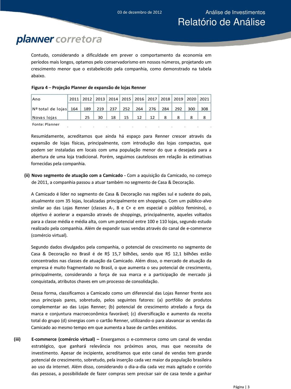 Figura 4 Projeção Planner de expansão de lojas Renner Ano 2011 2012 2013 Nº total de lojas 164 189 219 Novas lojas 25 30 Fonte: Planner 2014 2015 2016 2017 2018 2019 2020 2021 237 252 264 276 284 292