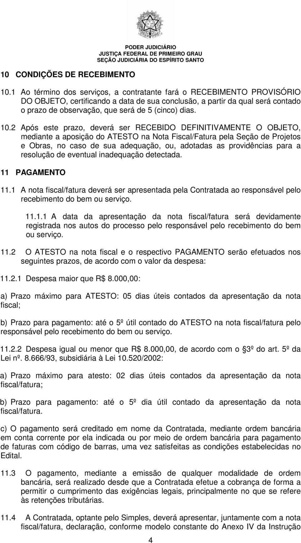 10.2 Após este prazo, deverá ser RECEBIDO DEFINITIVAMENTE O OBJETO, mediante a aposição do ATESTO na Nota Fiscal/Fatura pela Seção de Projetos e Obras, no caso de sua adequação, ou, adotadas as