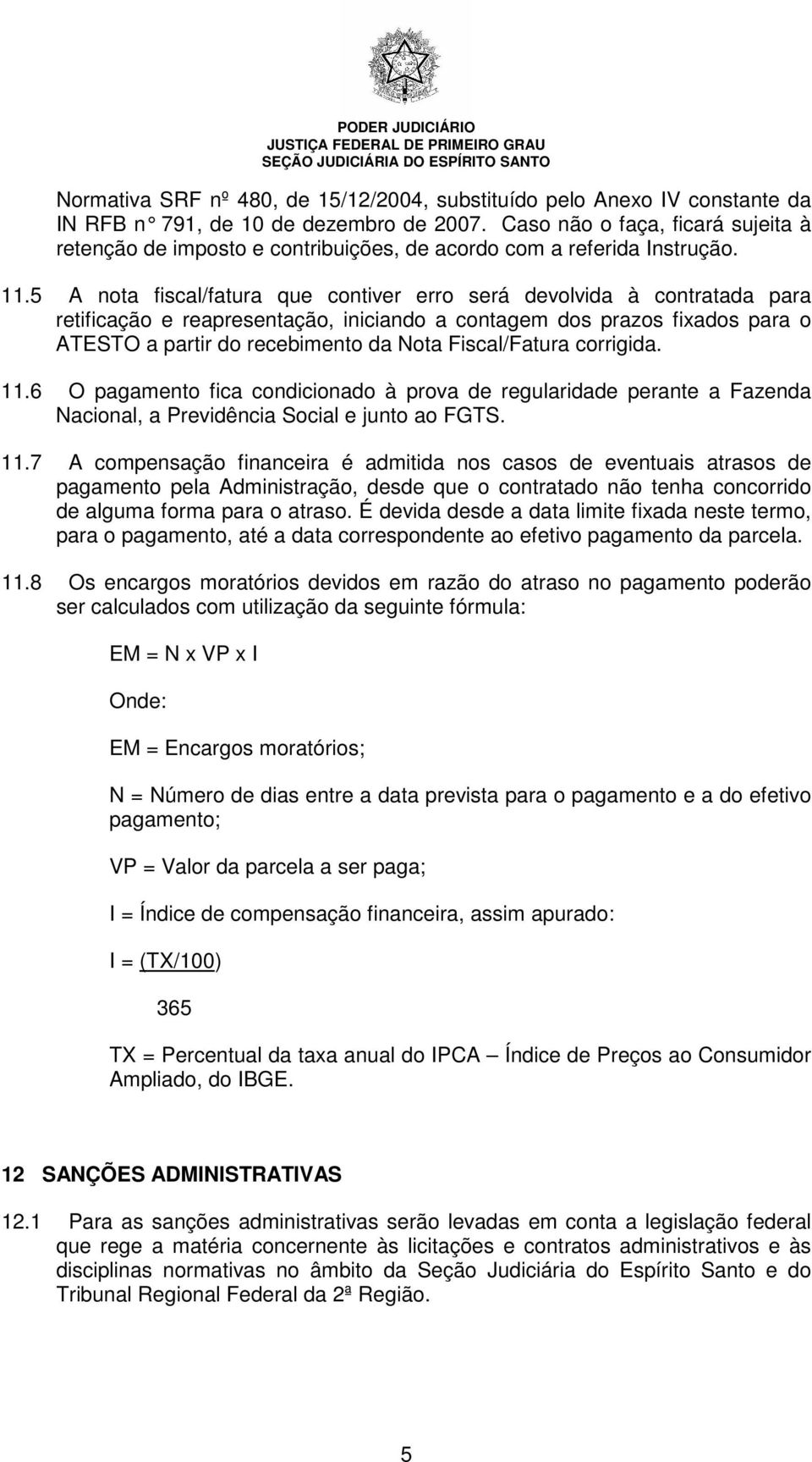 5 A nota fiscal/fatura que contiver erro será devolvida à contratada para retificação e reapresentação, iniciando a contagem dos prazos fixados para o ATESTO a partir do recebimento da Nota