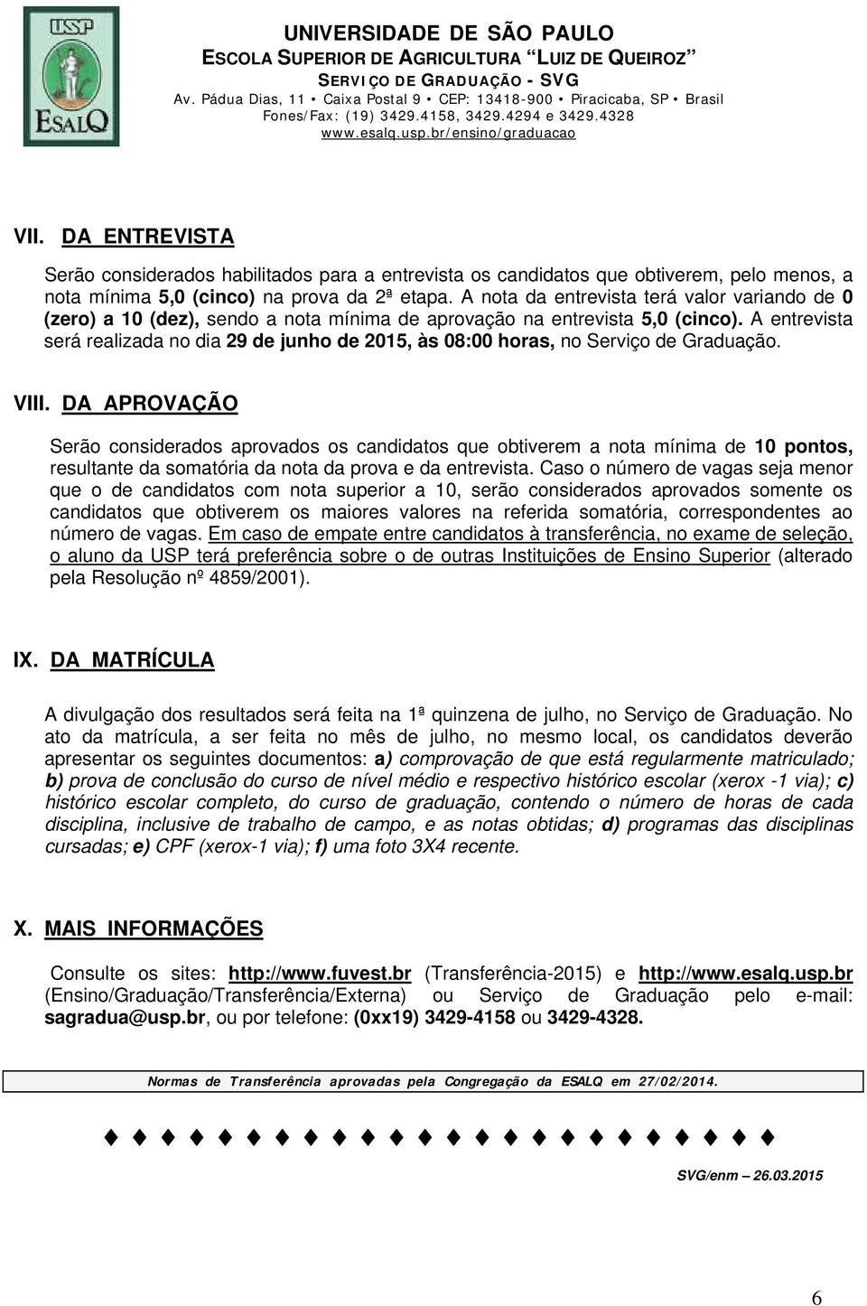 A nota da entrevista terá valor variando de 0 (zero) a 10 (dez), sendo a nota mínima de aprovação na entrevista 5,0 (cinco).