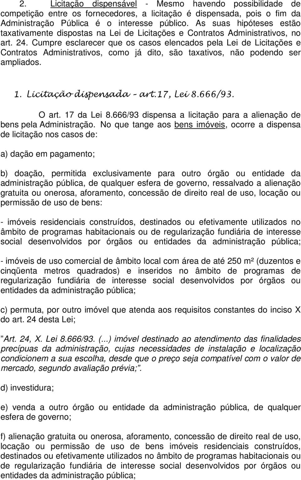 Cumpre esclarecer que os casos elencados pela Lei de Licitações e Contratos Administrativos, como já dito, são taxativos, não podendo ser ampliados. 1. Licitação dispensada art.17, Lei 8.666/93.