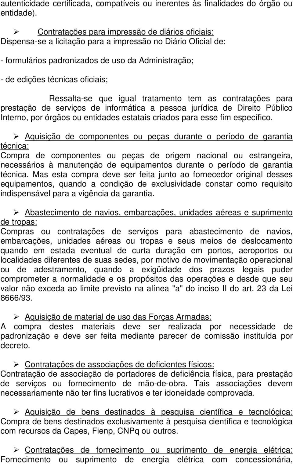 Ressalta-se que igual tratamento tem as contratações para prestação de serviços de informática a pessoa jurídica de Direito Público Interno, por órgãos ou entidades estatais criados para esse fim