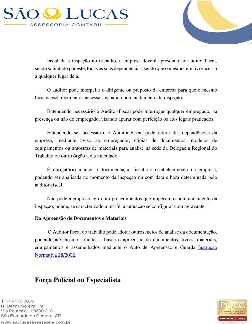 Entendendo necessário o Auditor-Fiscal pode interrogar qualquer empregado, na presença ou não do empregado, visando apurar com perfeição os atos legais praticados.