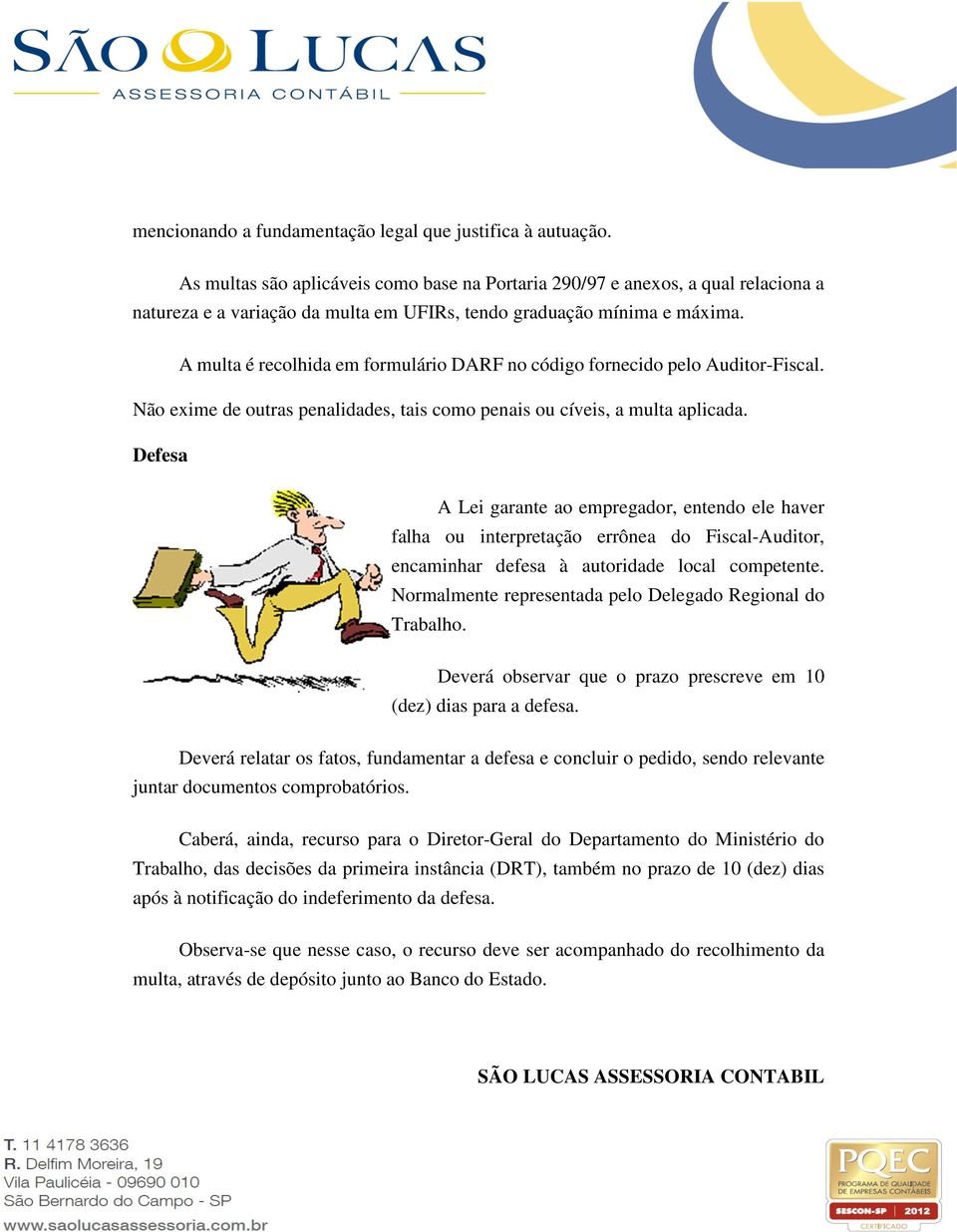 A multa é recolhida em formulário DARF no código fornecido pelo Auditor-Fiscal. Não exime de outras penalidades, tais como penais ou cíveis, a multa aplicada.