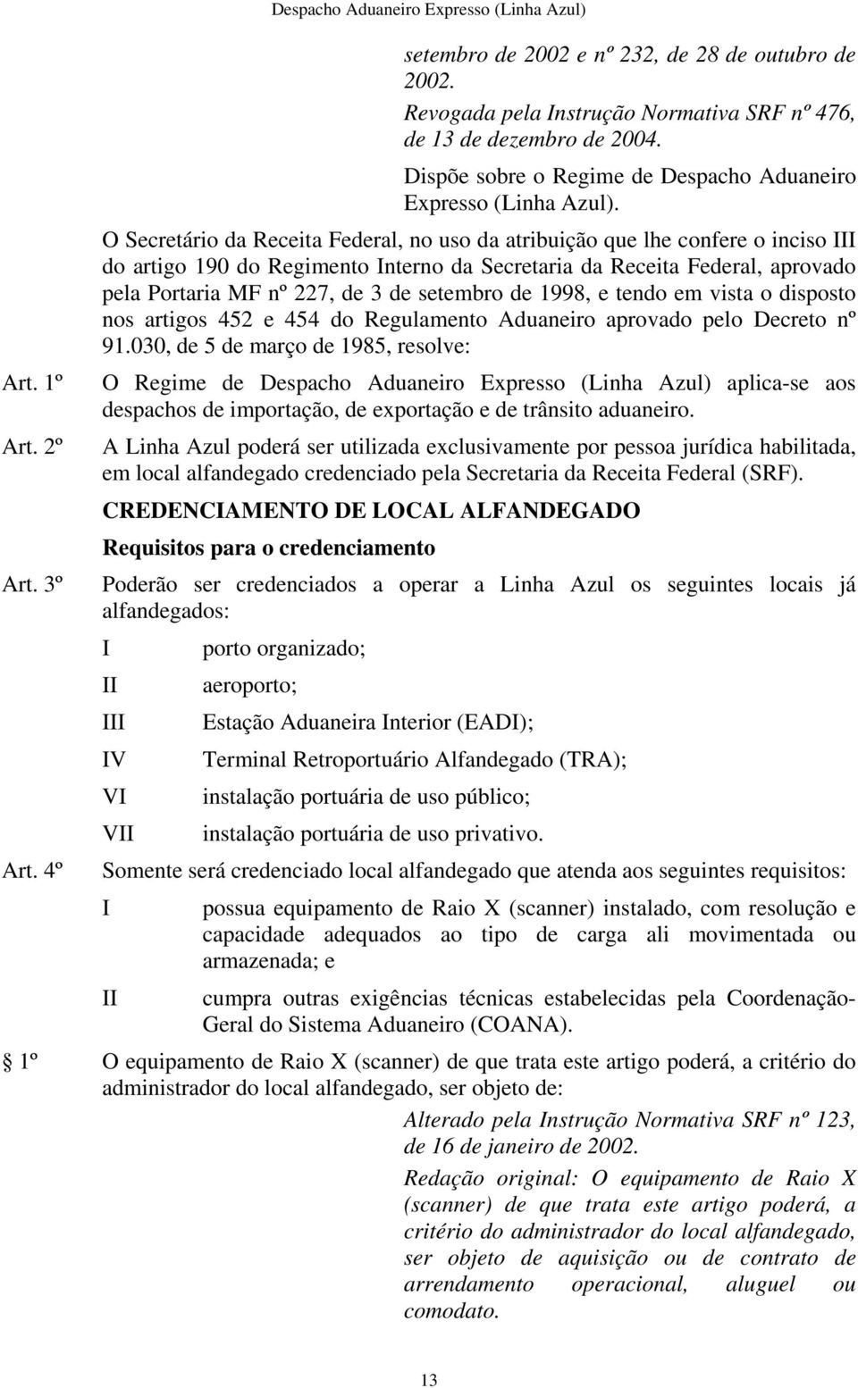 O Secretário da Receita Federal, no uso da atribuição que lhe confere o inciso do artigo 190 do Regimento nterno da Secretaria da Receita Federal, aprovado pela Portaria MF nº 227, de 3 de setembro