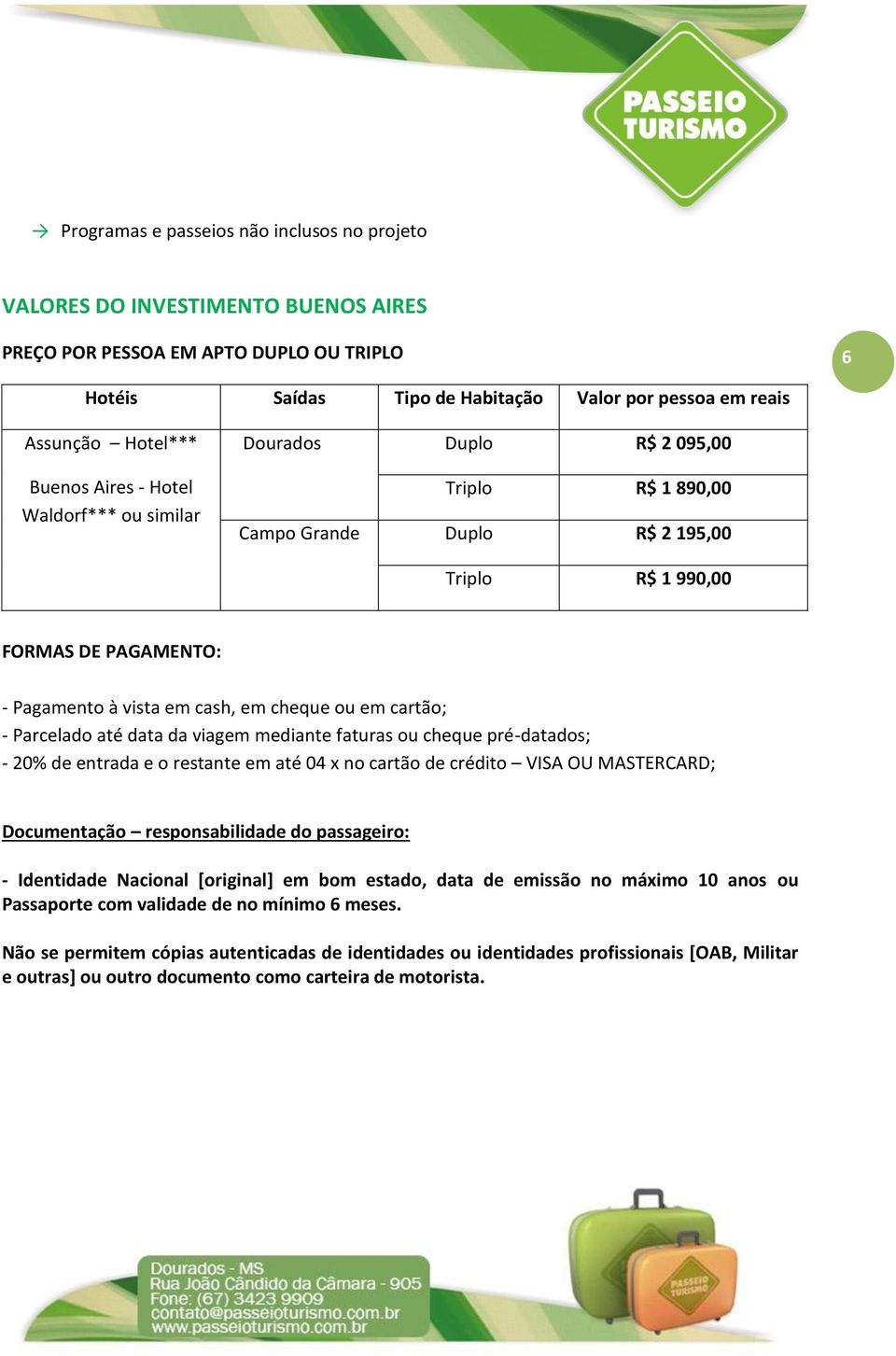 em cheque ou em cartão; - Parcelado até data da viagem mediante faturas ou cheque pré-datados; - 20% de entrada e o restante em até 04 x no cartão de crédito VISA OU MASTERCARD; Documentação