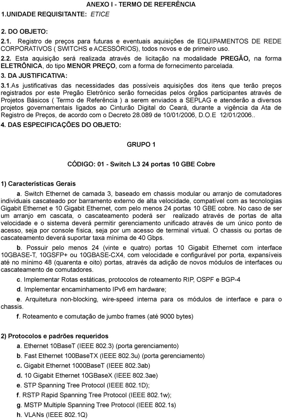 As justificativas das necessidades das possíveis aquisições dos itens que terão preços registrados por este Pregão Eletrônico serão fornecidas pelos órgãos participantes através de Projetos Básicos (