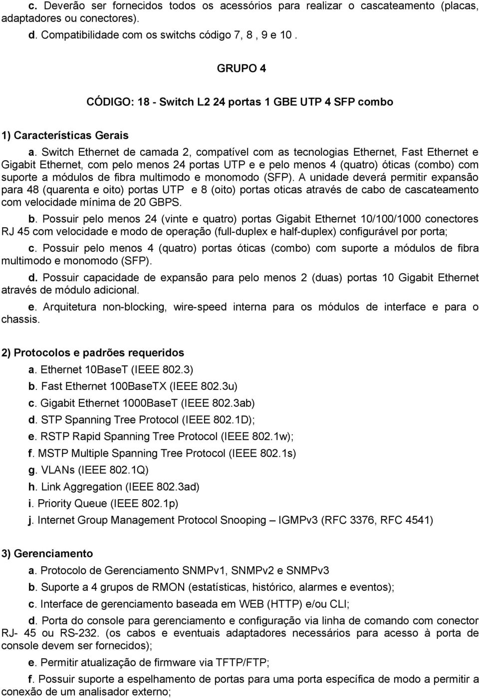 Switch Ethernet de camada 2, compatível com as tecnologias Ethernet, Fast Ethernet e Gigabit Ethernet, com pelo menos 24 portas UTP e e pelo menos 4 (quatro) óticas (combo) com suporte a módulos de