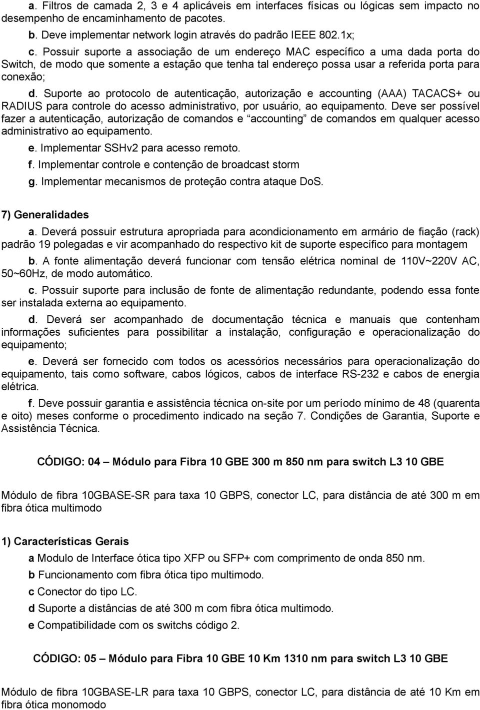 Suporte ao protocolo de autenticação, autorização e accounting (AAA) TACACS+ ou RADIUS para controle do acesso administrativo, por usuário, ao equipamento.