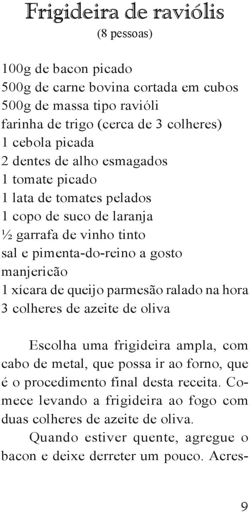 1 xícara de queijo parmesão ralado na hora 3 colheres de azeite de oliva Escolha uma frigideira ampla, com cabo de metal, que possa ir ao forno, que é o procedimento