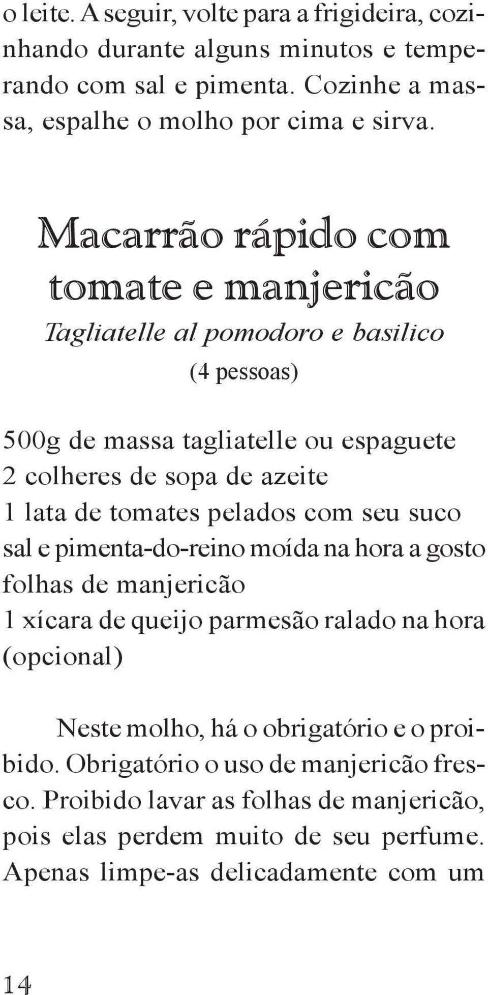 tomates pelados com seu suco sal e pimenta-do-reino moída na hora a gosto folhas de manjericão 1 xícara de queijo parmesão ralado na hora (opcional) Neste molho, há o