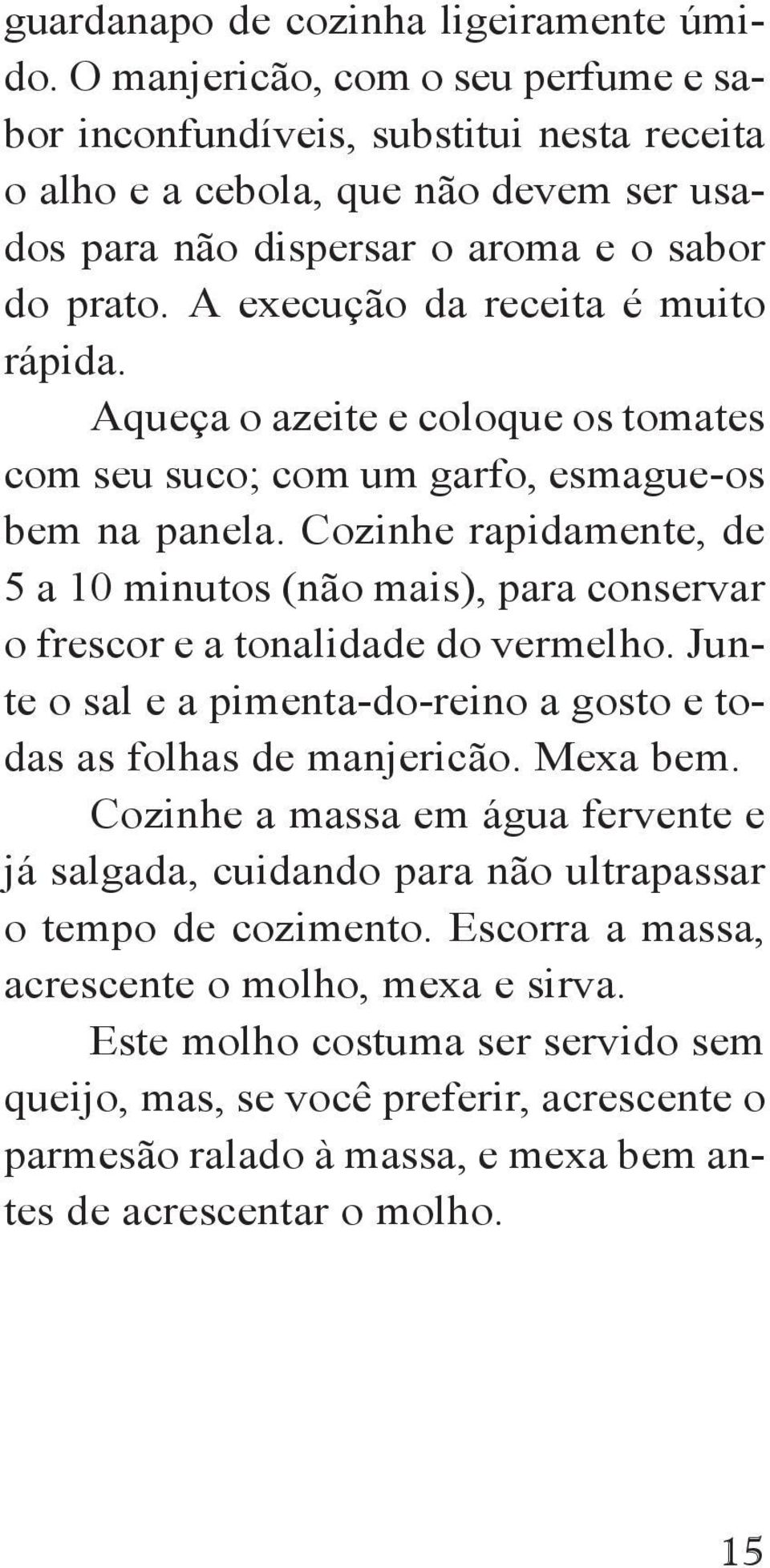 A execução da receita é muito rápida. Aqueça o azeite e coloque os tomates com seu suco; com um garfo, esmague-os bem na panela.