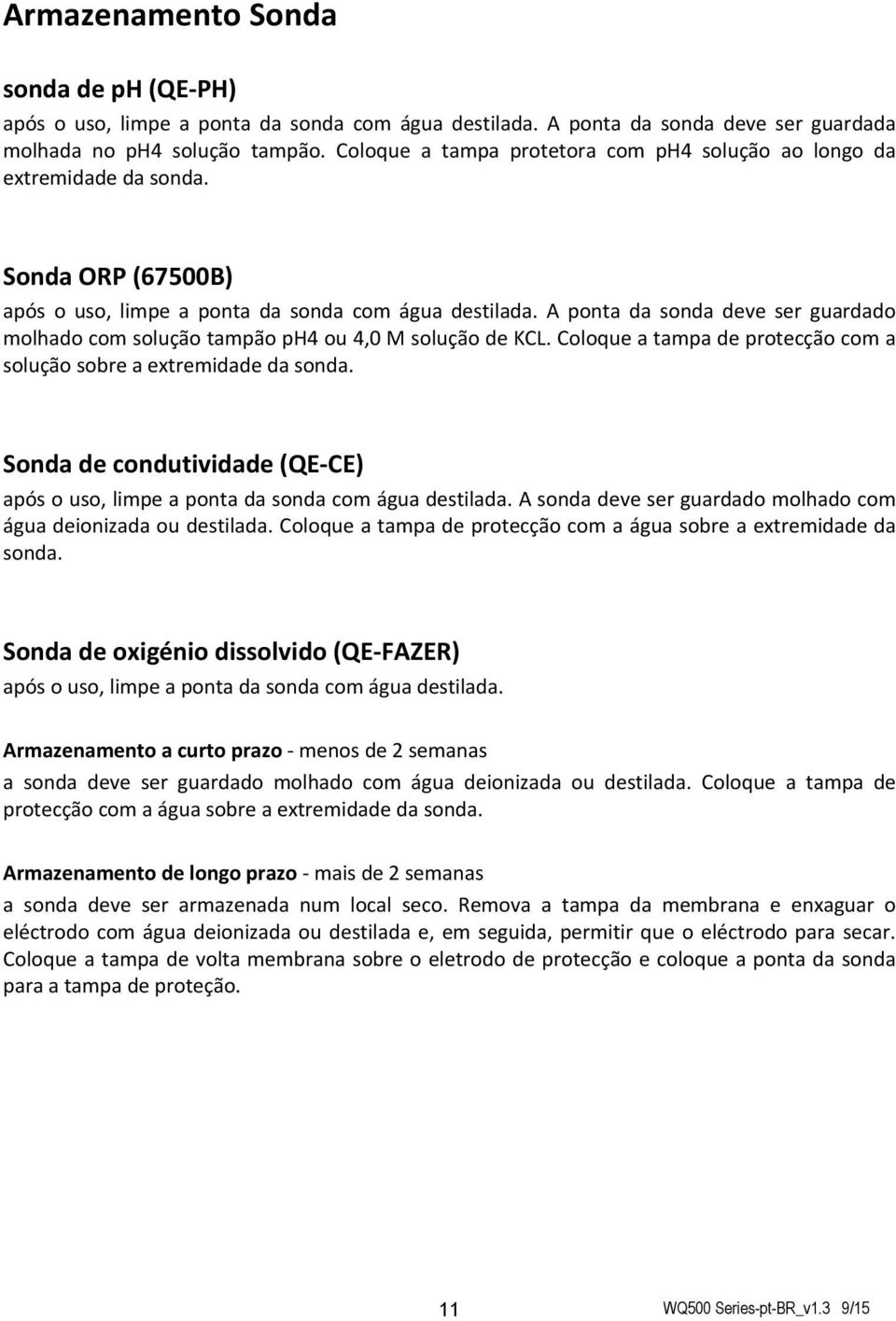 A ponta da sonda deve ser guardado molhado com solução tampão ph4 ou 4,0 M solução de KCL. Coloque a tampa de protecção com a solução sobre a extremidade da sonda.