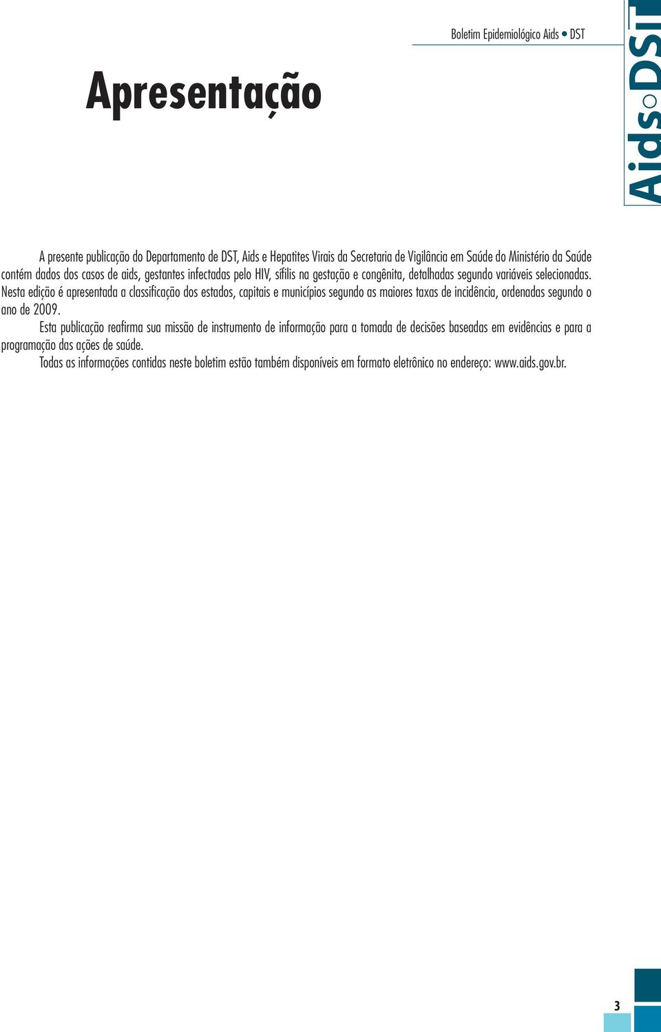 Nesta edição é apresentada a classificação dos estados, capitais e municípios segundo as maiores taxas de incidência, ordenadas segundo o ano de 2009.