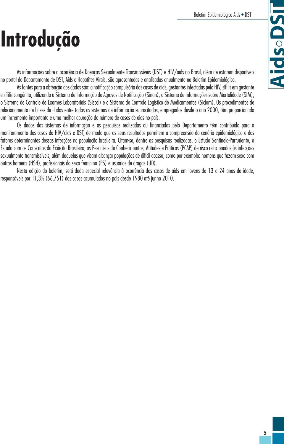 As fontes para a obtenção dos dados são: a notificação compulsória dos casos de aids, gestantes infectadas pelo HIV, sífilis em gestante e sífilis congênita, utilizando o Sistema de Informação de