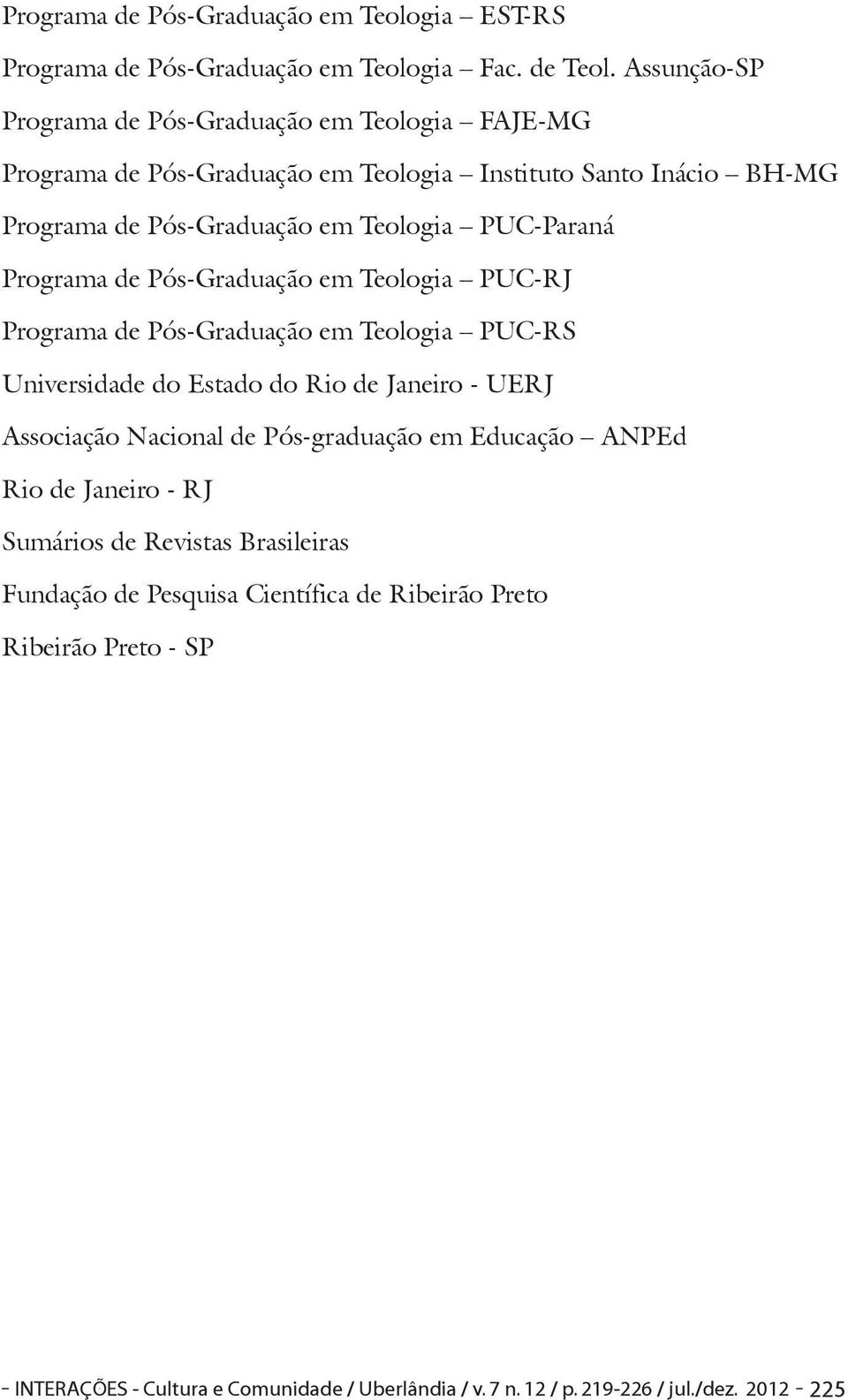 PUC-Paraná Programa de Pós-Graduação em Teologia PUC-RJ Programa de Pós-Graduação em Teologia PUC-RS Universidade do Estado do Rio de Janeiro - UERJ Associação Nacional