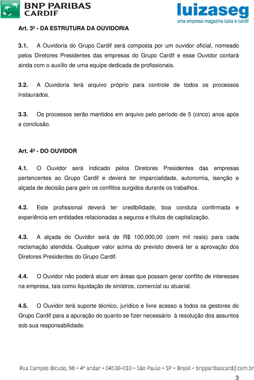 profissionais. 3.2. A Ouvidoria terá arquivo próprio para controle de todos os processos instaurados. 3.3. Os processos serão mantidos em arquivo pelo período de 5 (cinco) anos após a conclusão. Art.