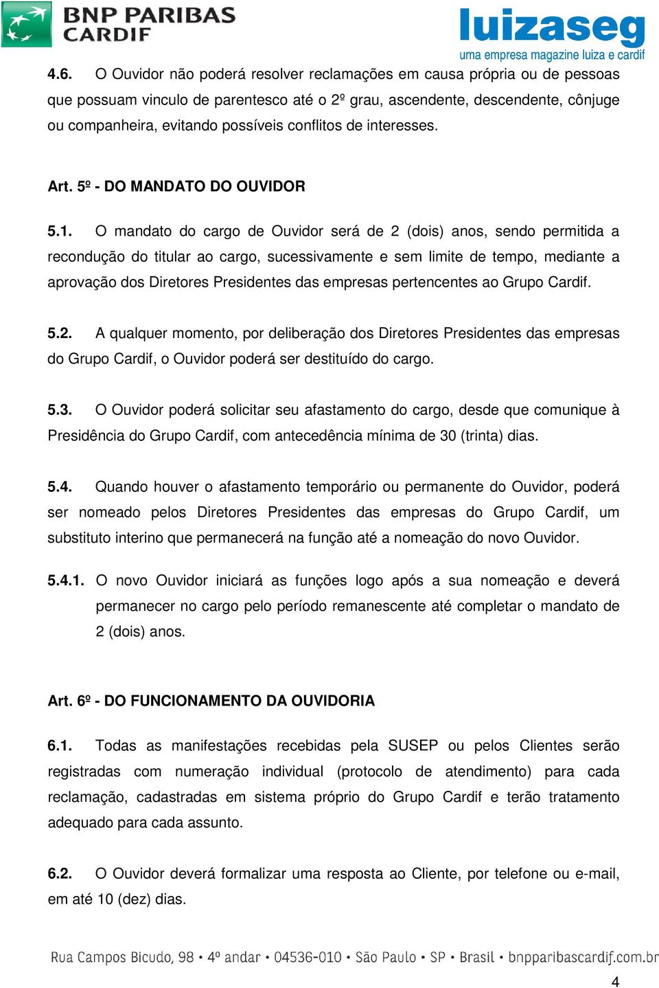 O mandato do cargo de Ouvidor será de 2 (dois) anos, sendo permitida a recondução do titular ao cargo, sucessivamente e sem limite de tempo, mediante a aprovação dos Diretores Presidentes das