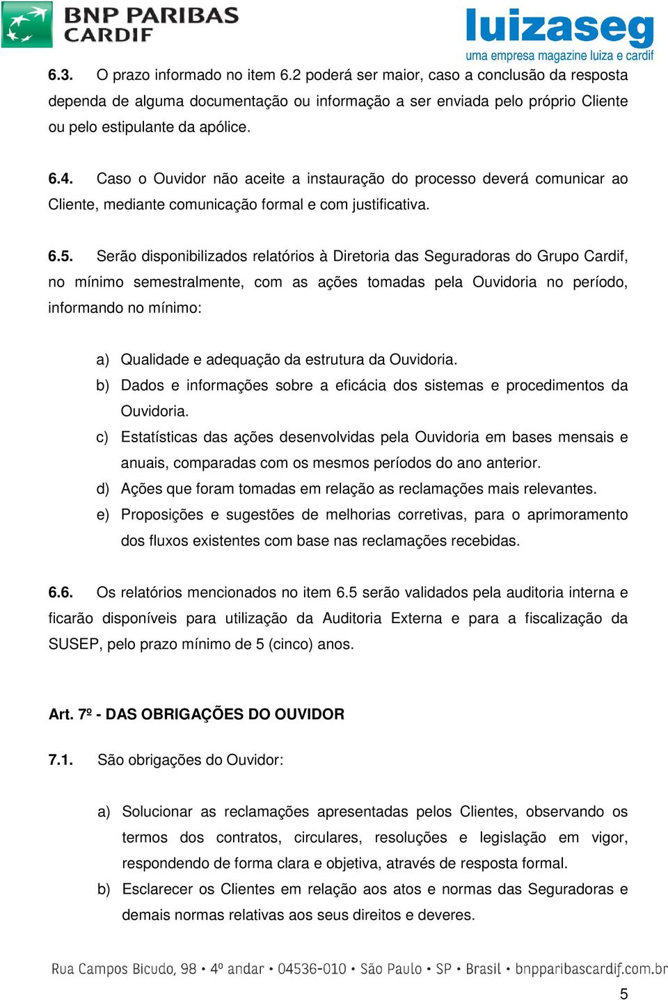 Serão disponibilizados relatórios à Diretoria das Seguradoras do Grupo Cardif, no mínimo semestralmente, com as ações tomadas pela Ouvidoria no período, informando no mínimo: a) Qualidade e adequação