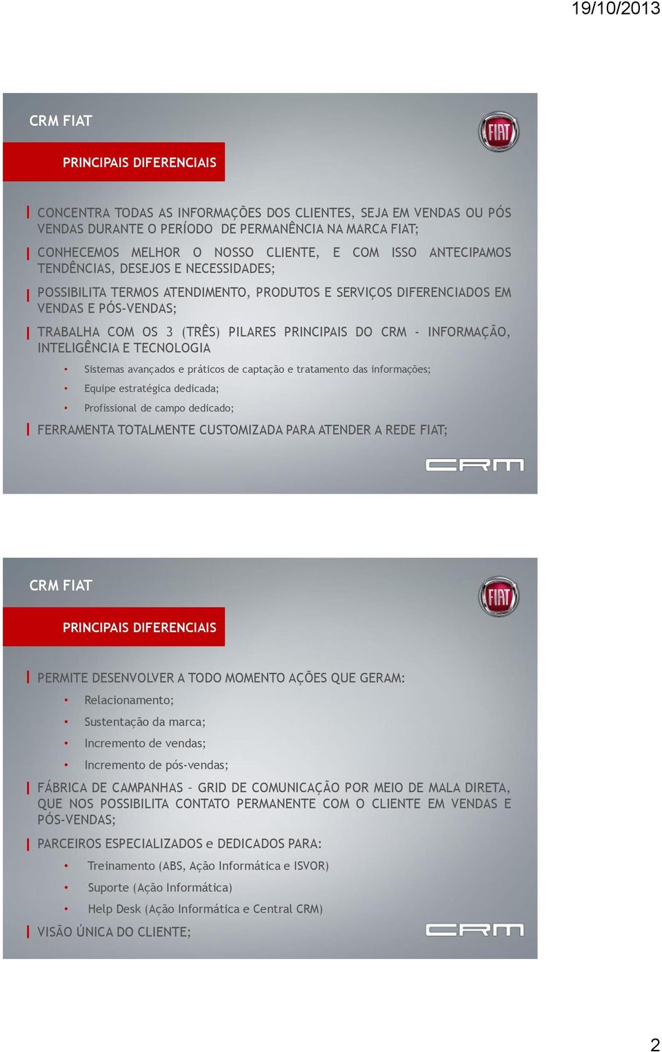 INFORMAÇÃO, INTELIGÊNCIA E TECNOLOGIA Sistemas avançados e práticos de captação e tratamento das informações; Equipe estratégica dedicada; Profissional de campo dedicado; FERRAMENTA TOTALMENTE