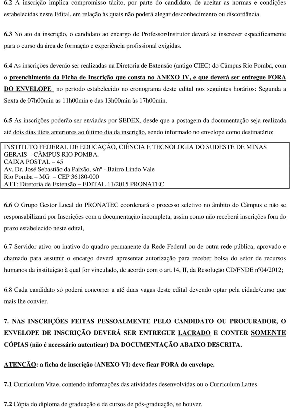 4 As inscrições deverão ser realizadas na Diretoria de Extensão (antigo CIEC) do Câmpus Rio Pomba, com o preenchimento da Ficha de Inscrição que consta no ANEXO IV, e que deverá ser entregue FORA DO