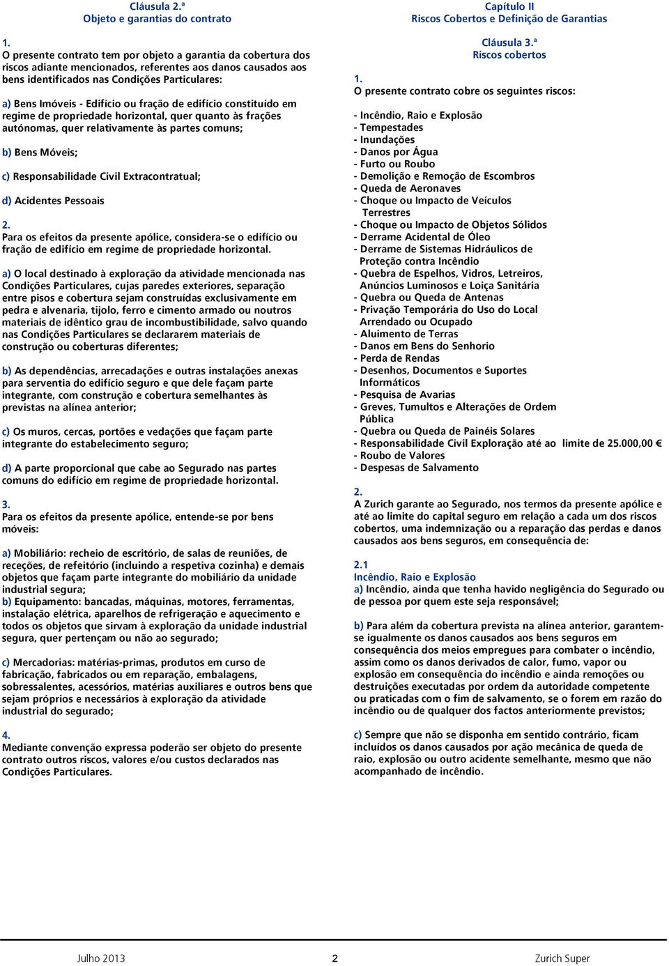 c) Responsabilidade Civil Extracontratual; d) Acidentes Pessoais Para os efeitos da presente apólice, considera-se o edifício ou fração de edifício em regime de propriedade horizontal.