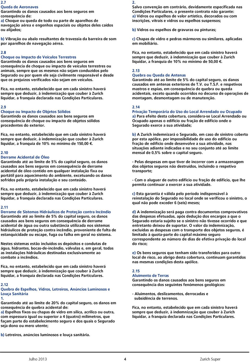 8 Choque ou Impacto de Veículos Terrestres Garantindo os danos causados aos bens seguros em consequência de choque ou impacto de veículos terrestres ou animais, sempre que os mesmos não sejam