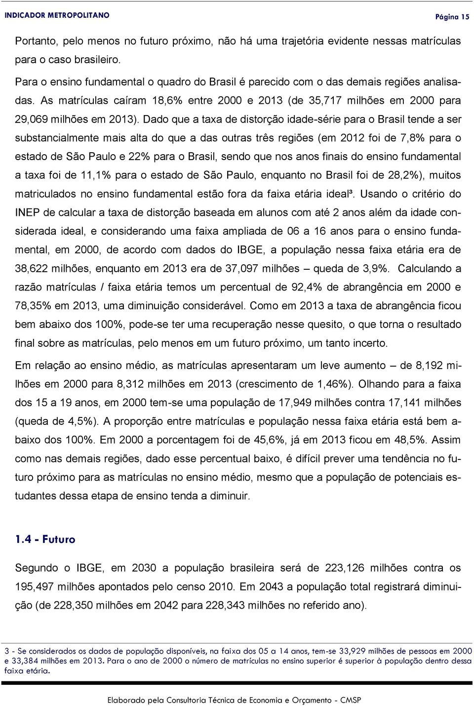 Dado que a taxa de distorção idade-série para o Brasil tende a ser substancialmente mais alta do que a das outras três regiões (em 2012 foi de 7,8% para o estado de São Paulo e 22% para o Brasil,
