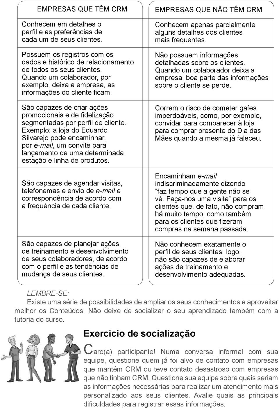 Exemplo: a loja do Eduardo Silvarejo pode encaminhar, por e-mail, um convite para lançamento de uma determinada estação e linha de produtos.