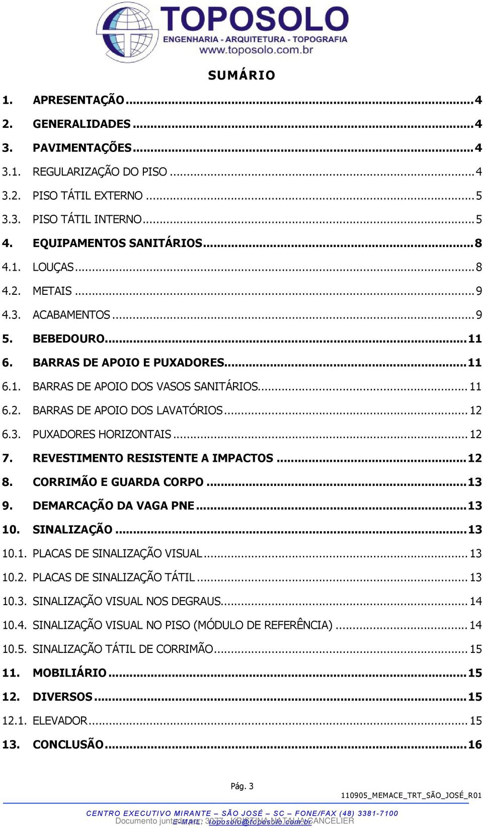 .. 12 7. REVESTIMENTO RESISTENTE A IMPACTOS... 12 8. CORRIMÃO E GUARDA CORPO... 13 9. DEMARCAÇÃO DA VAGA PNE... 13 10. SINALIZAÇÃO... 13 10.1. PLACAS DE SINALIZAÇÃO VISUAL... 13 10.2. PLACAS DE SINALIZAÇÃO TÁTIL.