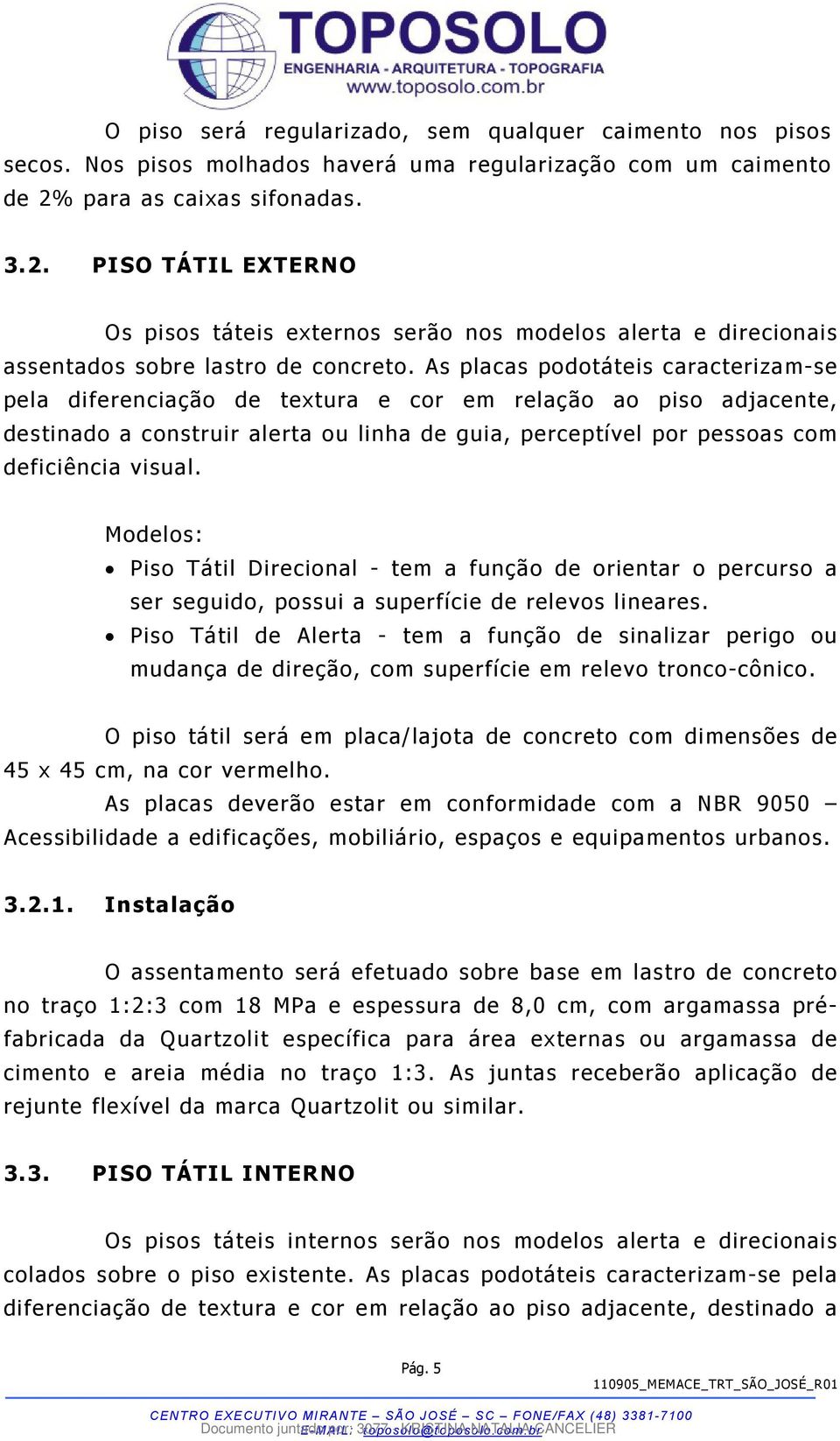 As placas podotáteis caracterizam-se pela diferenciação de textura e cor em relação ao piso adjacente, destinado a construir alerta ou linha de guia, perceptível por pessoas com deficiência visual.