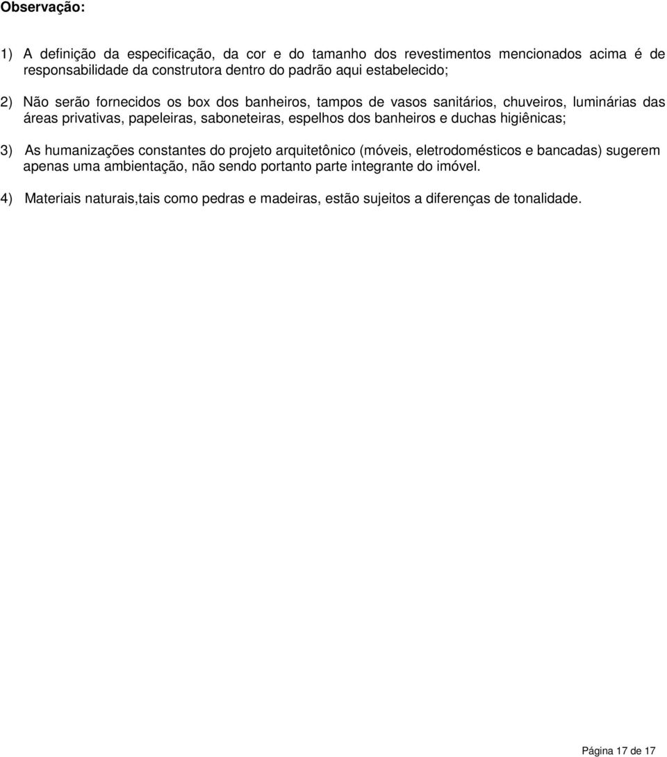 espelhos dos banheiros e duchas higiênicas; 3) As humanizações constantes do projeto arquitetônico (móveis, eletrodomésticos e bancadas) sugerem apenas uma