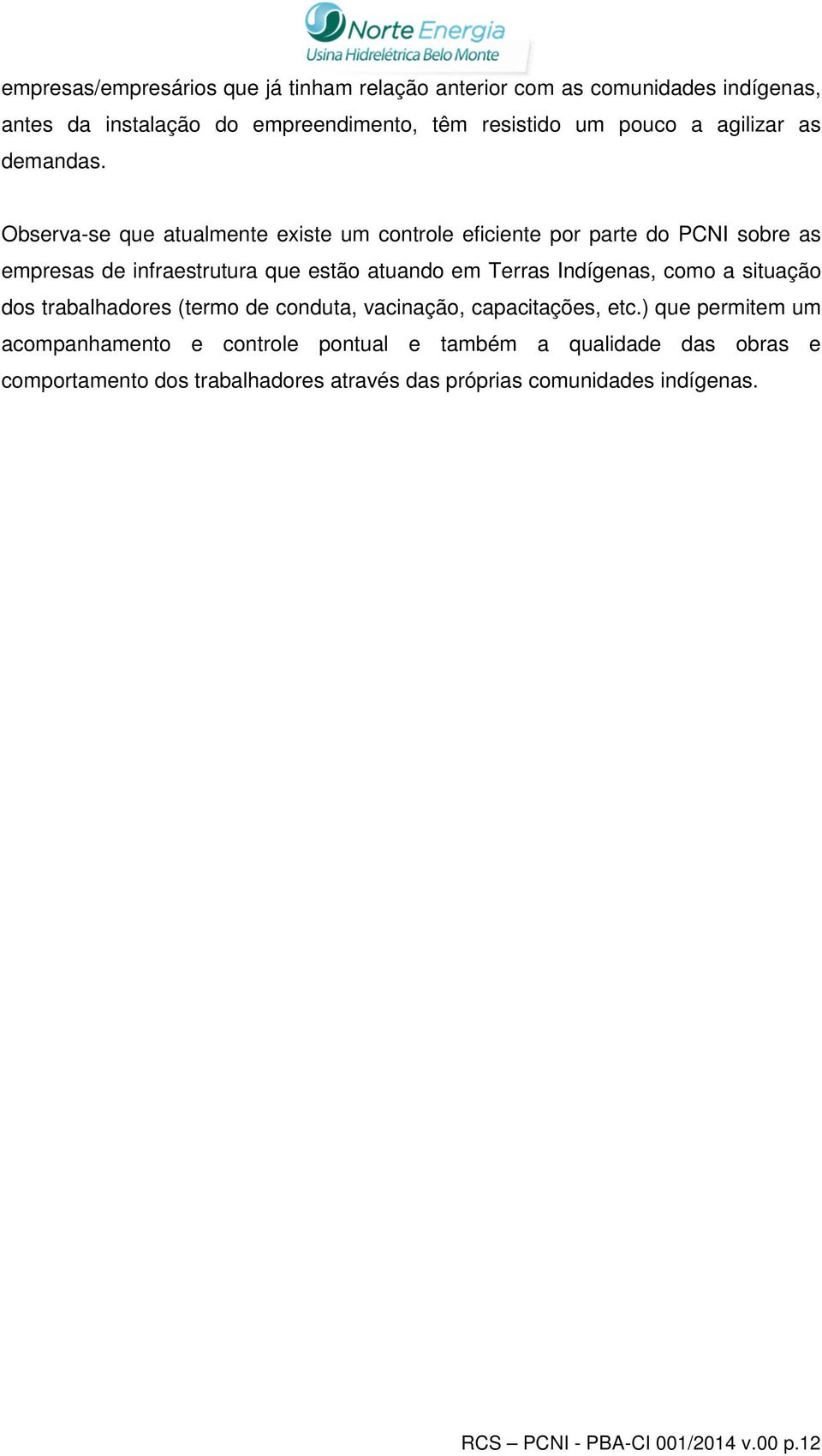 Observa-se que atualmente existe um controle eficiente por parte do PCNI sobre as empresas de infraestrutura que estão atuando em Terras Indígenas,