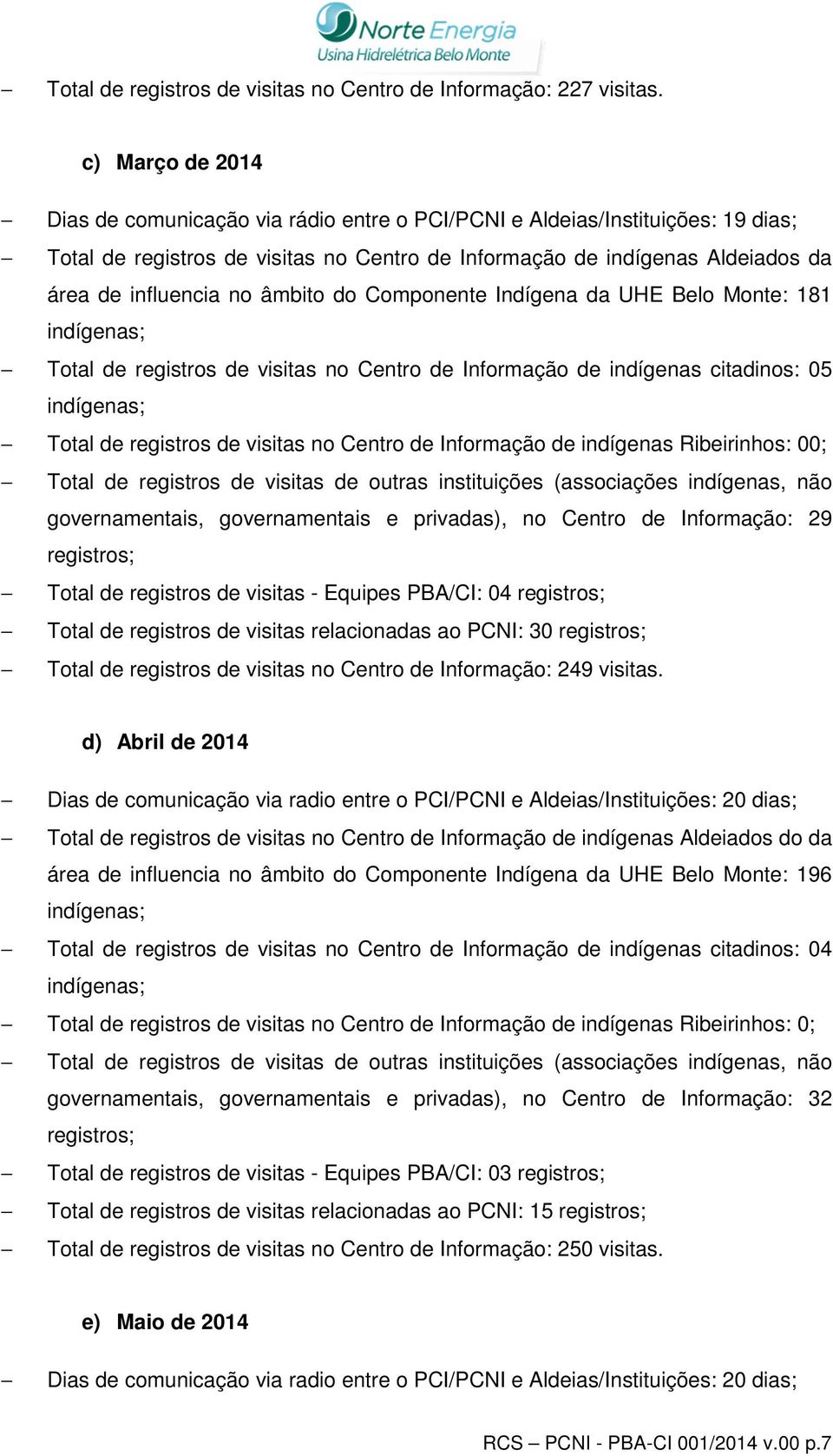 âmbito do Componente Indígena da UHE Belo Monte: 181 Total de registros de visitas no Centro de Informação de indígenas citadinos: 05 Total de registros de visitas no Centro de Informação de
