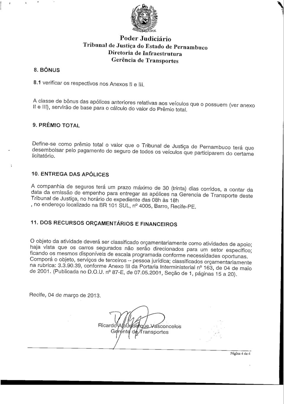 PRÉMIO TOTAL Define-se como prémio total o valor que o Tribunal de Justiça de Pernambuco terá que desembolsar pelo pagamento do seguro de todos os veículos que participarem do certame licitatório. 10.