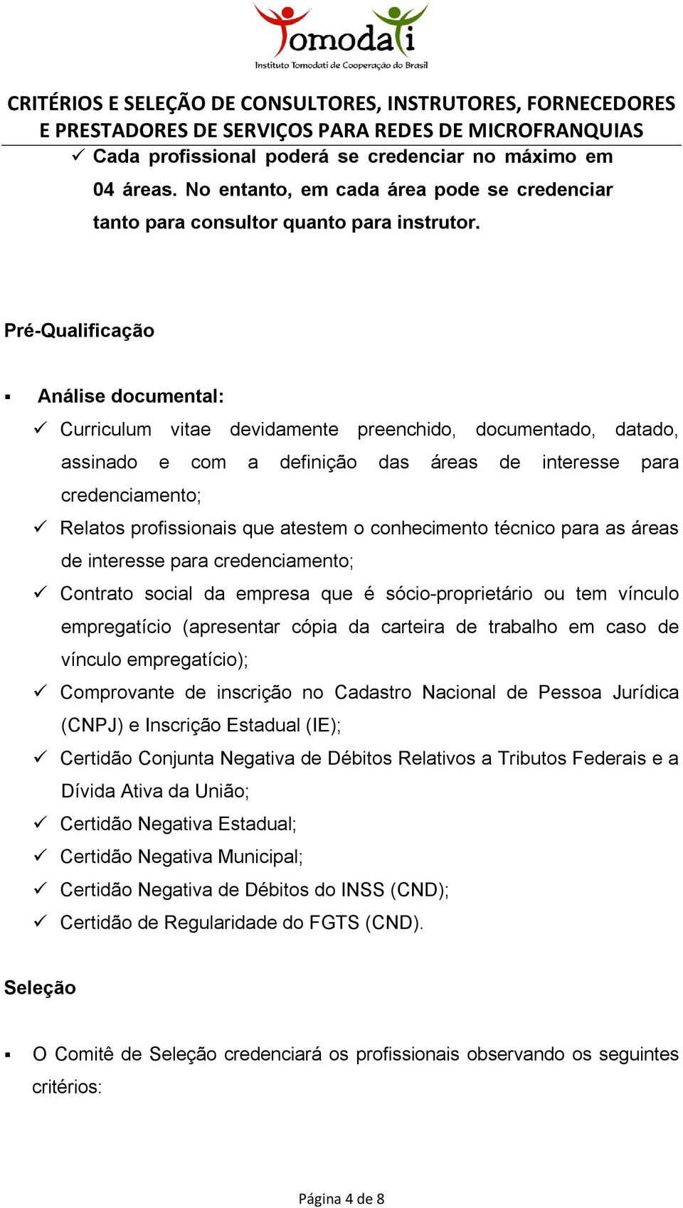 atestem o conhecimento técnico para as áreas de interesse para credenciamento; Contrato social da empresa que é sócio-proprietário ou tem vínculo empregatício (apresentar cópia da carteira de