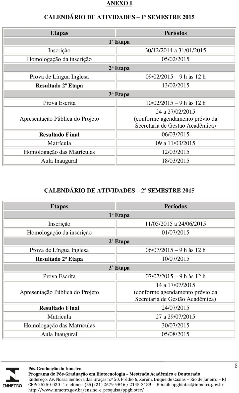 Final 06/03/2015 Matrícula 09 a 11/03/2015 Homologação das Matrículas 12/03/2015 Aula Inaugural 18/03/2015 CALENDÁRIO DE ATIVIDADES 2º SEMESTRE 2015 Etapas Períodos 1ª Etapa Inscrição 11/05/2015 a