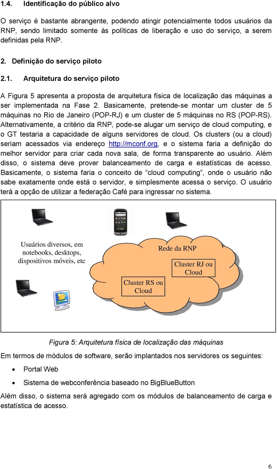 Basicamente, pretende-se montar um cluster de 5 máquinas no Rio de Janeiro (POP-RJ) e um cluster de 5 máquinas no RS (POP-RS).