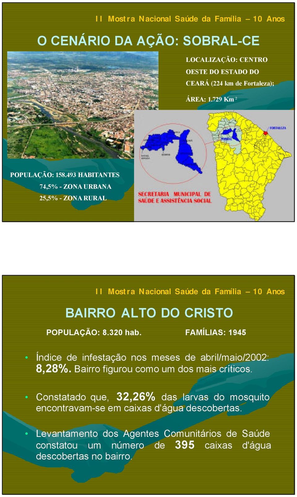 FAMÍLIAS: 1945 Índice de infestação nos meses de abril/maio/2002: 8,28%. Bairro figurou como um dos mais críticos.