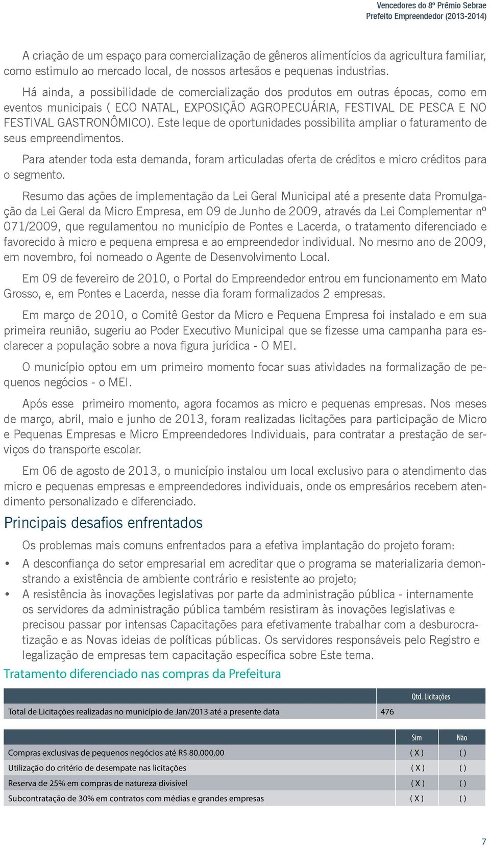 Há ainda, a possibilidade de comercialização dos produtos em outras épocas, como em eventos municipais ( ECO NATAL, EXPOSIÇÃO AGROPECUÁRIA, FESTIVAL DE PESCA E NO FESTIVAL GASTRONÔMICO).